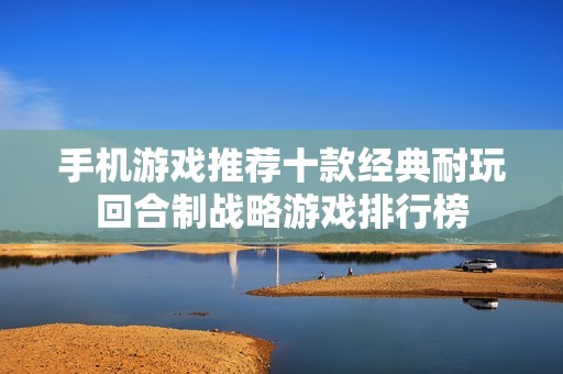 手机游戏推荐十款经典耐玩回合制战略游戏排行榜