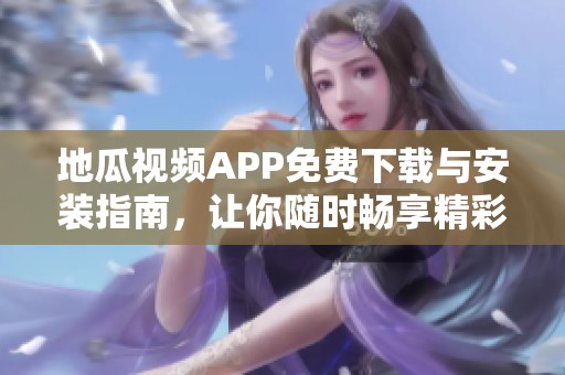 地瓜视频APP免费下载与安装指南，让你随时畅享精彩影视内容