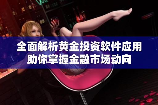 全面解析黄金投资软件应用助你掌握金融市场动向