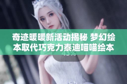 奇迹暖暖新活动揭秘 梦幻绘本取代巧克力泰迪喵喵绘本簿