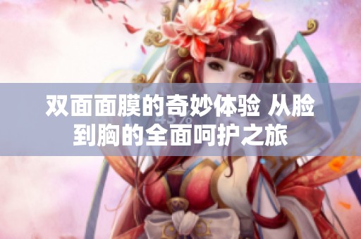 双面面膜的奇妙体验 从脸到胸的全面呵护之旅