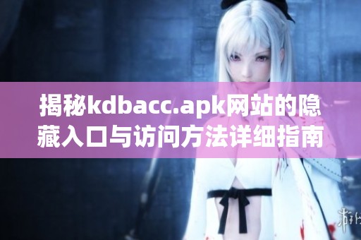 揭秘kdbacc.apk网站的隐藏入口与访问方法详细指南