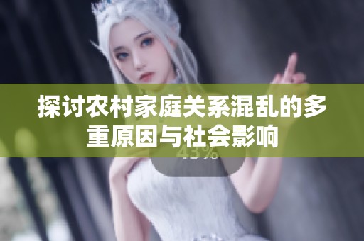 探讨农村家庭关系混乱的多重原因与社会影响