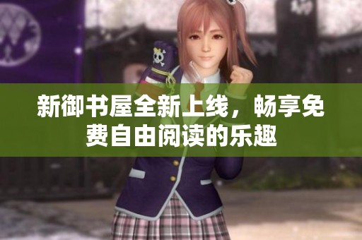 新御书屋全新上线，畅享免费自由阅读的乐趣