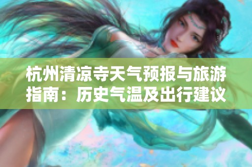 杭州清凉寺天气预报与旅游指南：历史气温及出行建议解析