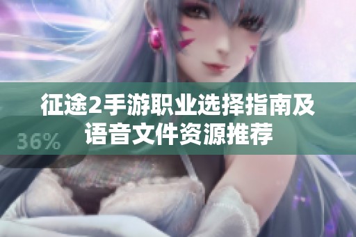 征途2手游职业选择指南及语音文件资源推荐