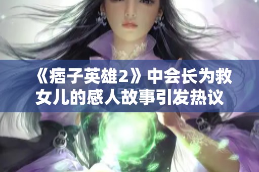 《痞子英雄2》中会长为救女儿的感人故事引发热议