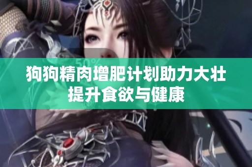狗狗精肉增肥计划助力大壮提升食欲与健康