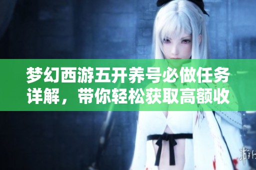 梦幻西游五开养号必做任务详解，带你轻松获取高额收益！