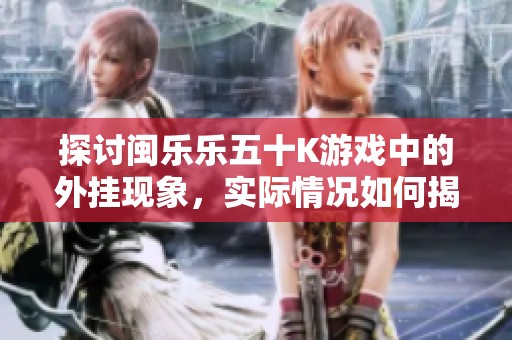 探讨闽乐乐五十K游戏中的外挂现象，实际情况如何揭秘