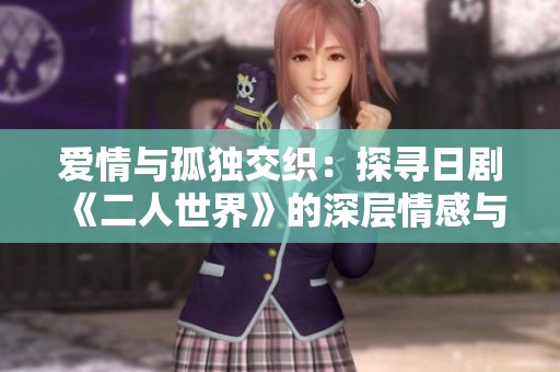 爱情与孤独交织：探寻日剧《二人世界》的深层情感与人际关系