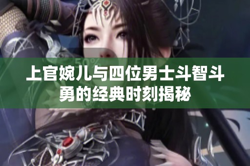 上官婉儿与四位男士斗智斗勇的经典时刻揭秘