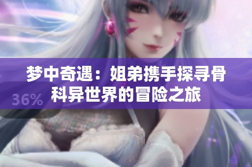 梦中奇遇：姐弟携手探寻骨科异世界的冒险之旅