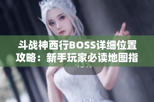 斗战神西行BOSS详细位置攻略：新手玩家必读地图指引