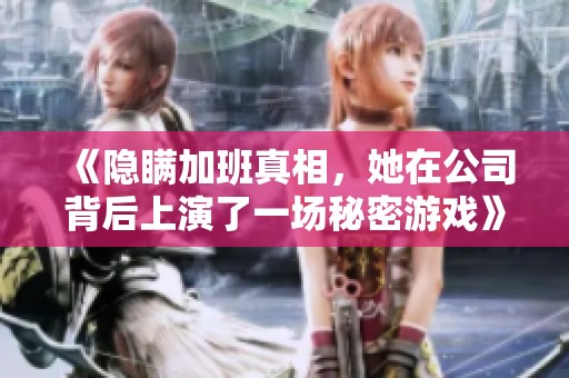 《隐瞒加班真相，她在公司背后上演了一场秘密游戏》
