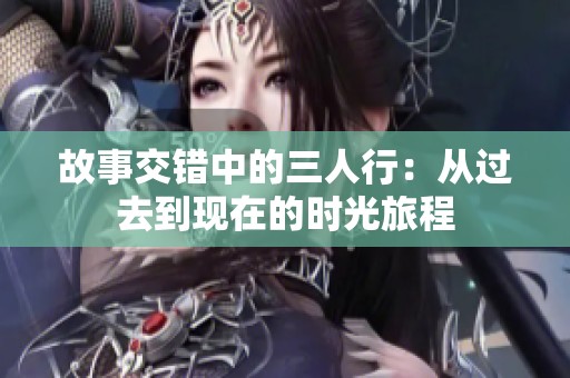 故事交错中的三人行：从过去到现在的时光旅程