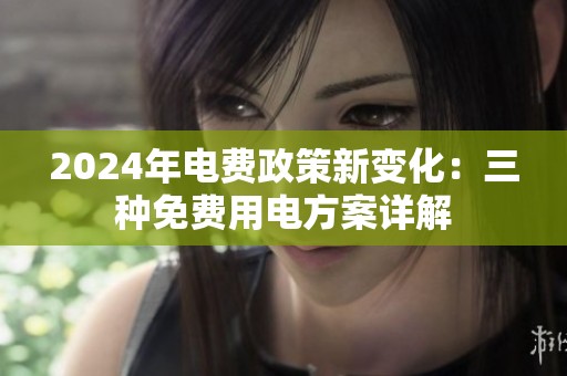2024年电费政策新变化：三种免费用电方案详解