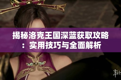 揭秘洛克王国深蓝获取攻略：实用技巧与全面解析