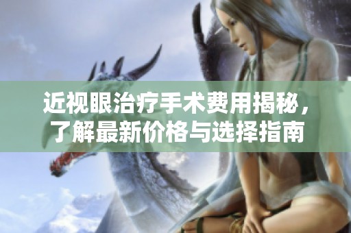 近视眼治疗手术费用揭秘，了解最新价格与选择指南