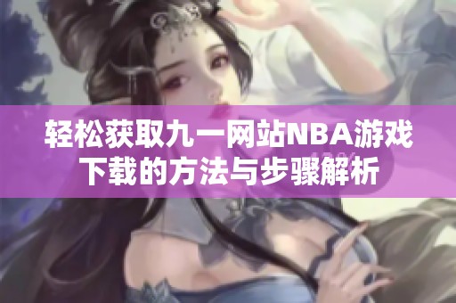 轻松获取九一网站NBA游戏下载的方法与步骤解析