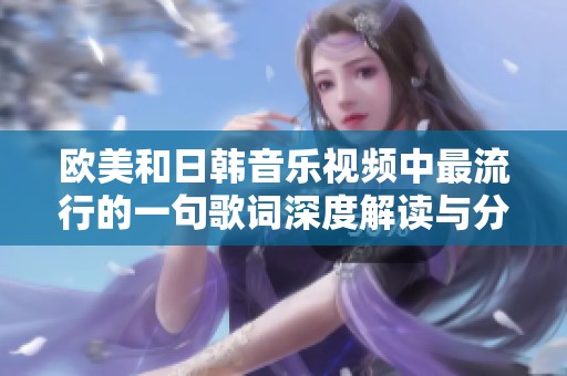 欧美和日韩音乐视频中最流行的一句歌词深度解读与分析