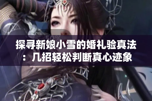 探寻新娘小雪的婚礼验真法：几招轻松判断真心迹象