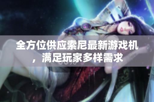 全方位供应索尼最新游戏机，满足玩家多样需求