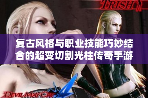 复古风格与职业技能巧妙结合的超变切割光柱传奇手游探秘
