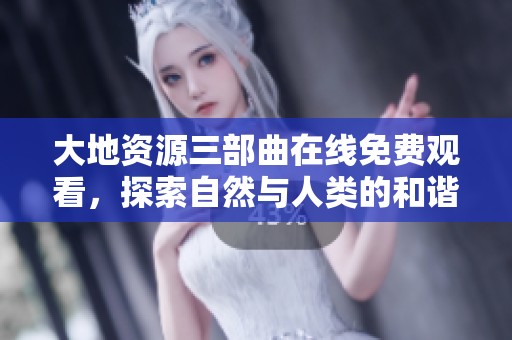 大地资源三部曲在线免费观看，探索自然与人类的和谐共生