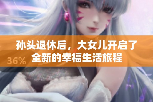 孙头退休后，大女儿开启了全新的幸福生活旅程