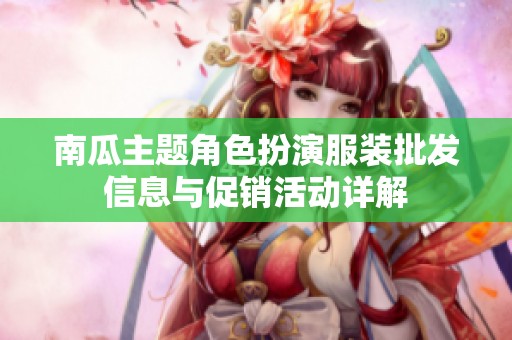 南瓜主题角色扮演服装批发信息与促销活动详解