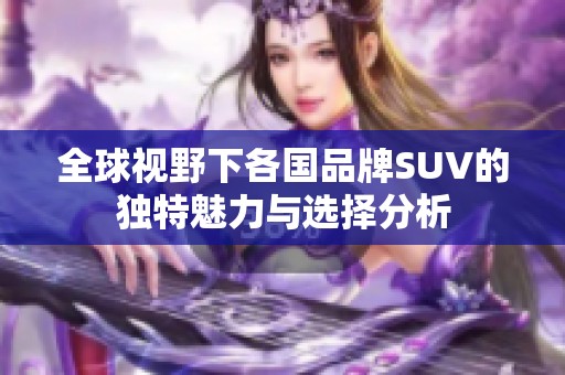 全球视野下各国品牌SUV的独特魅力与选择分析