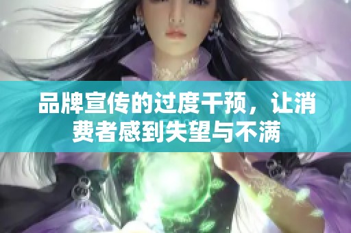 品牌宣传的过度干预，让消费者感到失望与不满