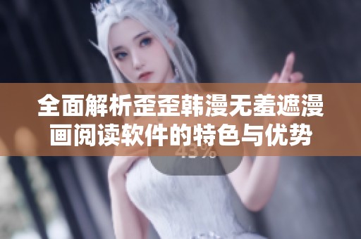 全面解析歪歪韩漫无羞遮漫画阅读软件的特色与优势