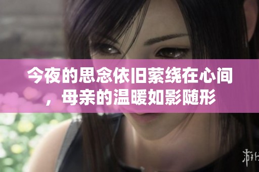 今夜的思念依旧萦绕在心间，母亲的温暖如影随形