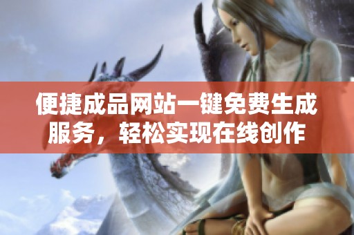 便捷成品网站一键免费生成服务，轻松实现在线创作