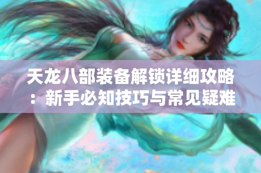 天龙八部装备解锁详细攻略：新手必知技巧与常见疑难解答