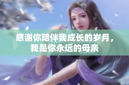 感谢你陪伴我成长的岁月，我是你永远的母亲