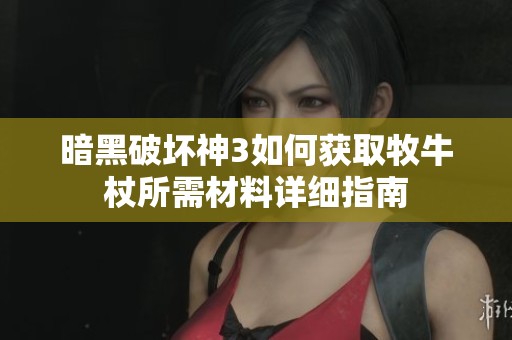 暗黑破坏神3如何获取牧牛杖所需材料详细指南