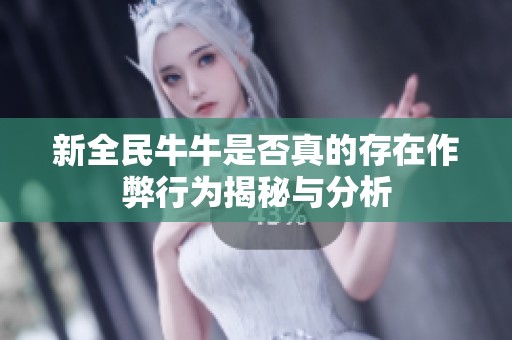 新全民牛牛是否真的存在作弊行为揭秘与分析