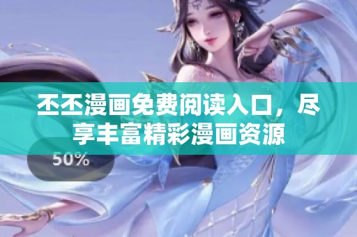 丕丕漫画免费阅读入口，尽享丰富精彩漫画资源
