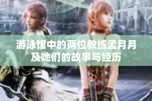 游泳馆中的两位教练孟月月及她们的故事与经历