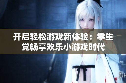 开启轻松游戏新体验：学生党畅享欢乐小游戏时代