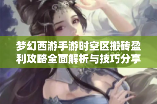 梦幻西游手游时空区搬砖盈利攻略全面解析与技巧分享