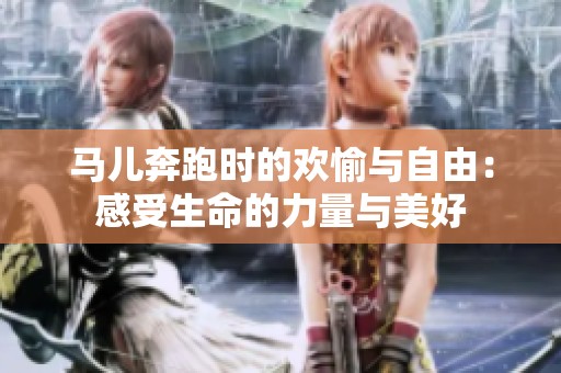 马儿奔跑时的欢愉与自由：感受生命的力量与美好