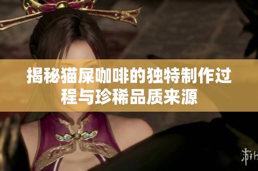 揭秘猫屎咖啡的独特制作过程与珍稀品质来源