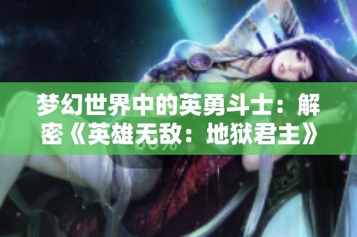梦幻世界中的英勇斗士：解密《英雄无敌：地狱君主》