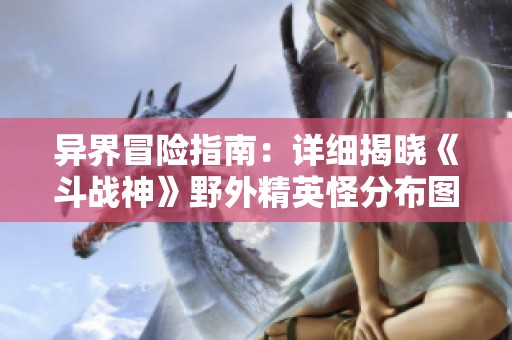 异界冒险指南：详细揭晓《斗战神》野外精英怪分布图