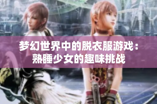 梦幻世界中的脱衣服游戏：熟睡少女的趣味挑战