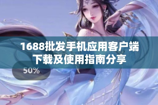 1688批发手机应用客户端下载及使用指南分享